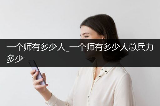一个师有多少人_一个师有多少人总兵力多少
